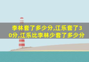 李林套了多少分,江乐套了30分,江乐比李林少套了多少分