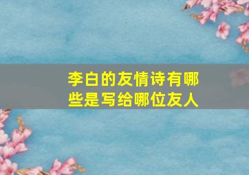 李白的友情诗有哪些是写给哪位友人