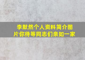 李默然个人资料简介图片你待等同志们亲如一家