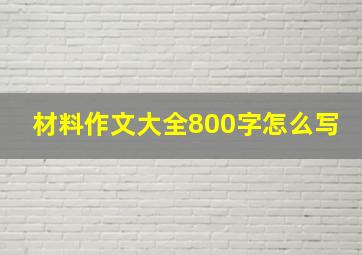 材料作文大全800字怎么写