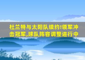 杜兰特与太阳队续约!领军冲击冠军,球队阵容调整进行中