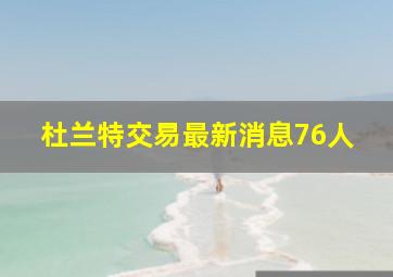 杜兰特交易最新消息76人