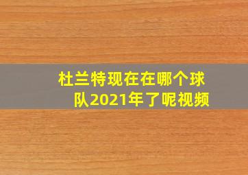 杜兰特现在在哪个球队2021年了呢视频