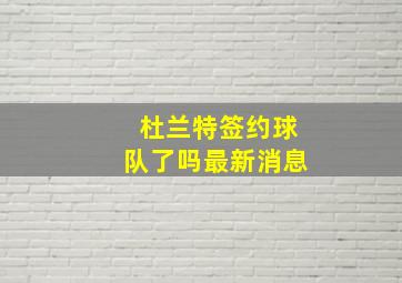 杜兰特签约球队了吗最新消息