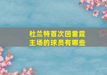 杜兰特首次回雷霆主场的球员有哪些