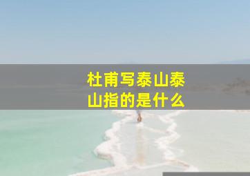 杜甫写泰山泰山指的是什么