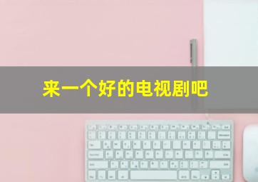 来一个好的电视剧吧