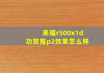 来福r500x1d功放推p2效果怎么样