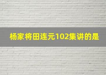 杨家将田连元102集讲的是