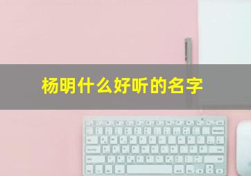 杨明什么好听的名字