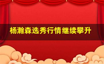 杨瀚森选秀行情继续攀升