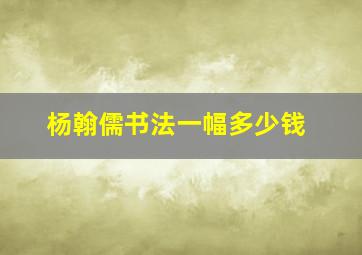 杨翰儒书法一幅多少钱