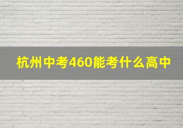 杭州中考460能考什么高中