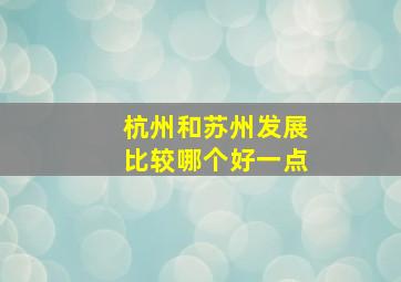 杭州和苏州发展比较哪个好一点