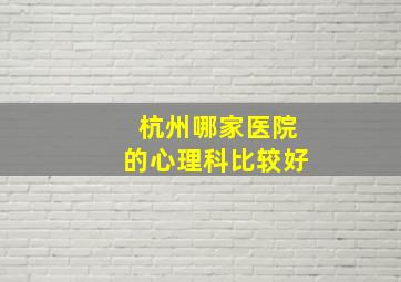 杭州哪家医院的心理科比较好