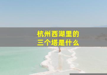 杭州西湖里的三个塔是什么