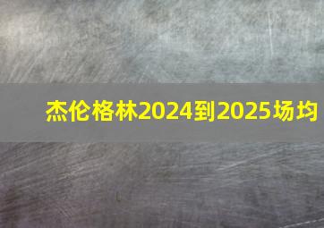 杰伦格林2024到2025场均