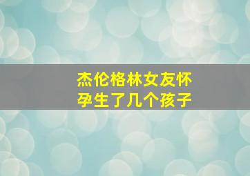 杰伦格林女友怀孕生了几个孩子