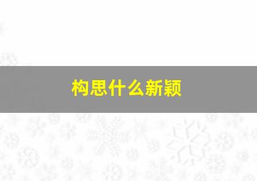 构思什么新颖