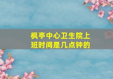 枫亭中心卫生院上班时间是几点钟的