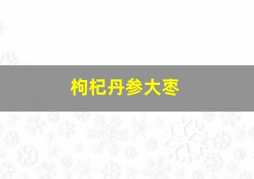 枸杞丹参大枣