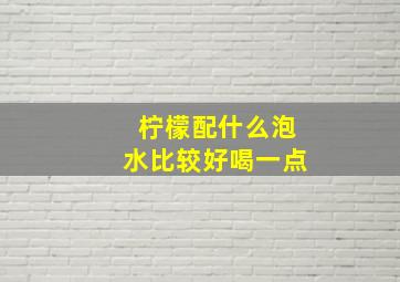 柠檬配什么泡水比较好喝一点