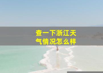 查一下浙江天气情况怎么样