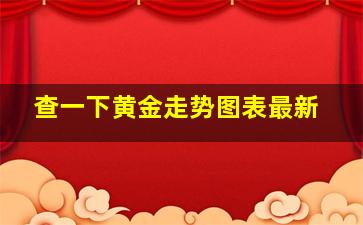 查一下黄金走势图表最新