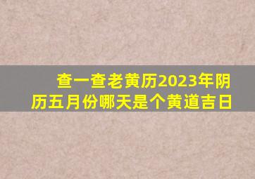 查一查老黄历2023年阴历五月份哪天是个黄道吉日