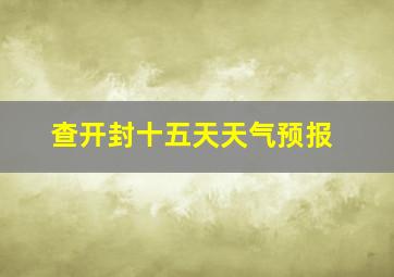 查开封十五天天气预报