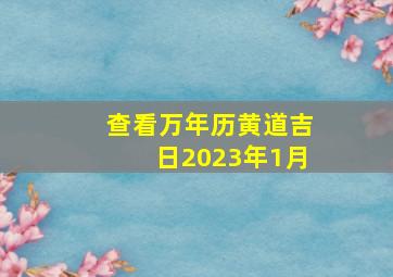 查看万年历黄道吉日2023年1月