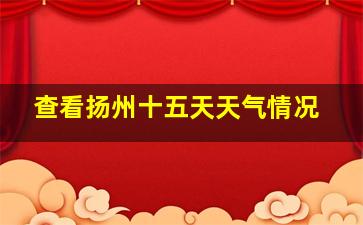 查看扬州十五天天气情况