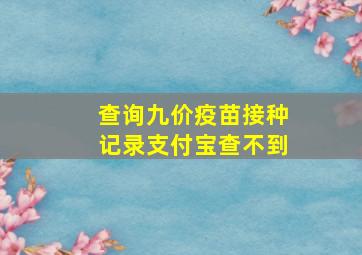 查询九价疫苗接种记录支付宝查不到