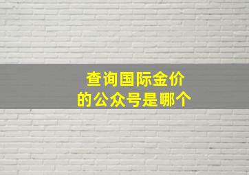 查询国际金价的公众号是哪个