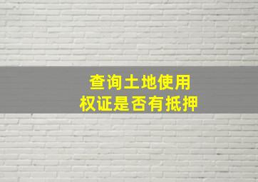 查询土地使用权证是否有抵押