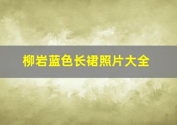 柳岩蓝色长裙照片大全