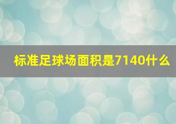 标准足球场面积是7140什么