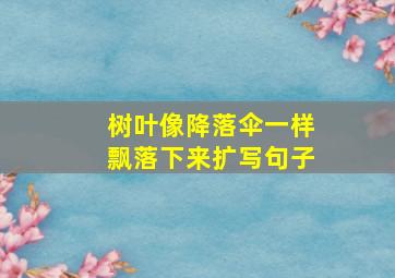 树叶像降落伞一样飘落下来扩写句子