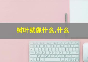 树叶就像什么,什么