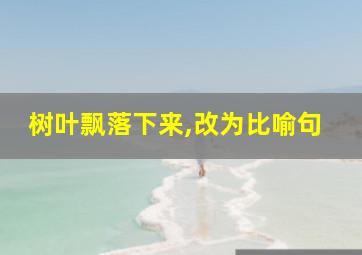 树叶飘落下来,改为比喻句