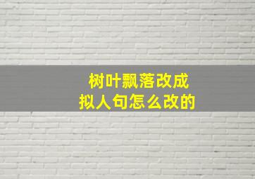 树叶飘落改成拟人句怎么改的