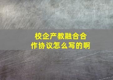 校企产教融合合作协议怎么写的啊