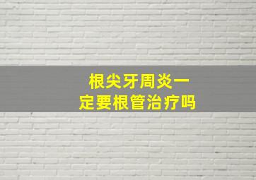 根尖牙周炎一定要根管治疗吗