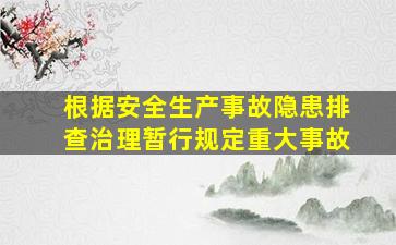 根据安全生产事故隐患排查治理暂行规定重大事故