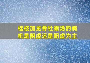 桂枝加龙骨牡蛎汤的病机是阴虚还是阳虚为主