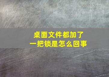 桌面文件都加了一把锁是怎么回事