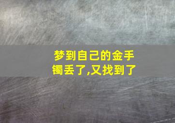 梦到自己的金手镯丢了,又找到了