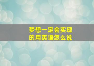 梦想一定会实现的用英语怎么说