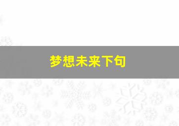 梦想未来下句