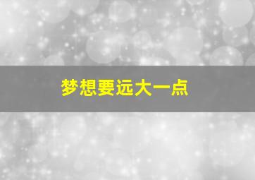 梦想要远大一点